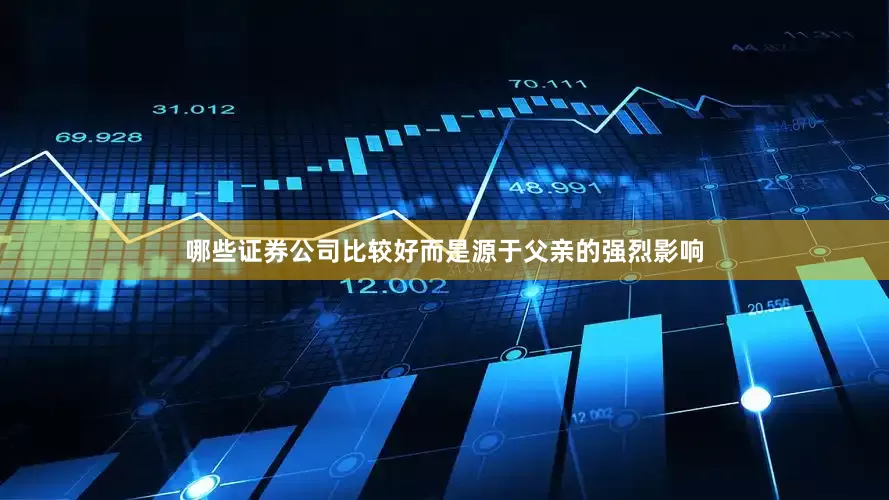 哪些证券公司比较好而是源于父亲的强烈影响
