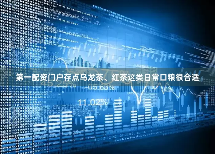 第一配资门户存点乌龙茶、红茶这类日常口粮很合适