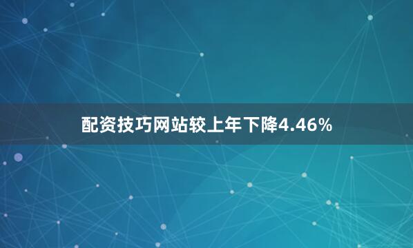 配资技巧网站较上年下降4.46%