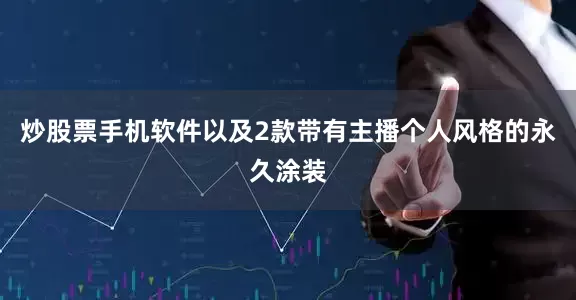 炒股票手机软件以及2款带有主播个人风格的永久涂装