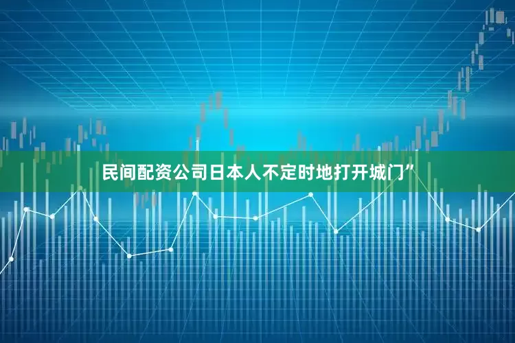 民间配资公司日本人不定时地打开城门”