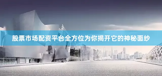 股票市场配资平台全方位为你揭开它的神秘面纱