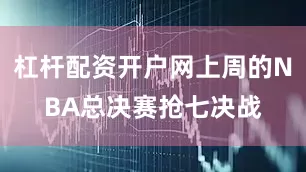 杠杆配资开户网上周的NBA总决赛抢七决战