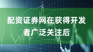 配资证券网　　在获得开发者广泛关注后