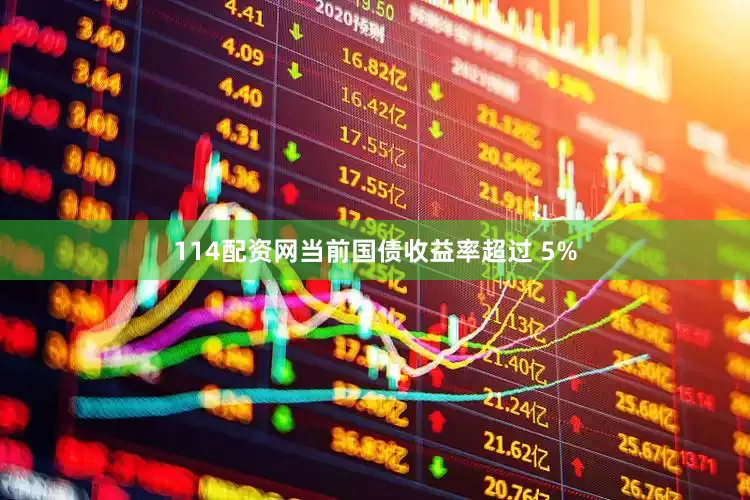 114配资网当前国债收益率超过 5%