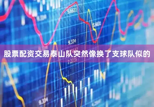 股票配资交易泰山队突然像换了支球队似的