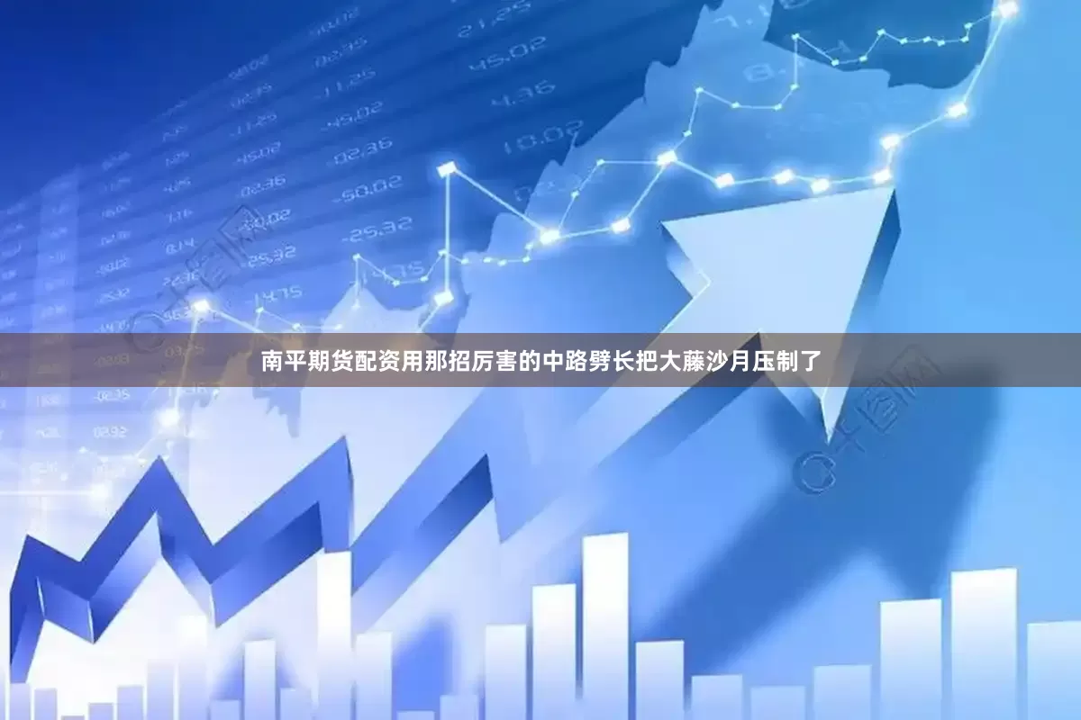 南平期货配资用那招厉害的中路劈长把大藤沙月压制了