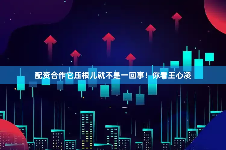 配资合作它压根儿就不是一回事！你看王心凌