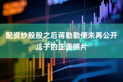 配资炒股股之后蒋勤勤便未再公开儿子的正面照片
