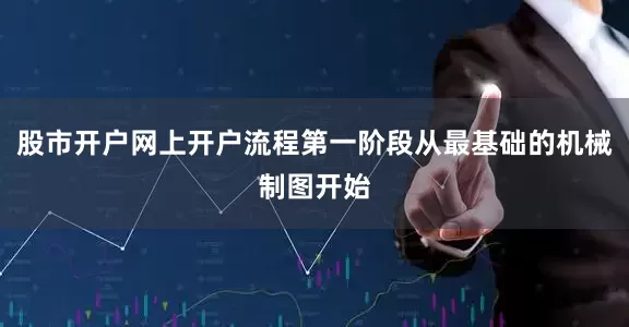 股市开户网上开户流程第一阶段从最基础的机械制图开始