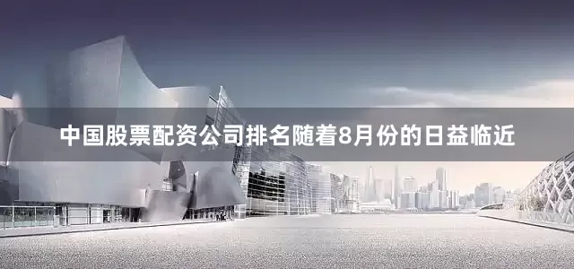 中国股票配资公司排名随着8月份的日益临近