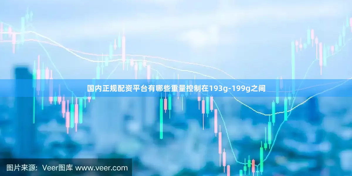 国内正规配资平台有哪些重量控制在193g-199g之间