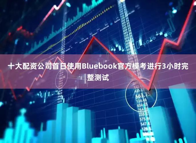 十大配资公司首日使用Bluebook官方模考进行3小时完整测试