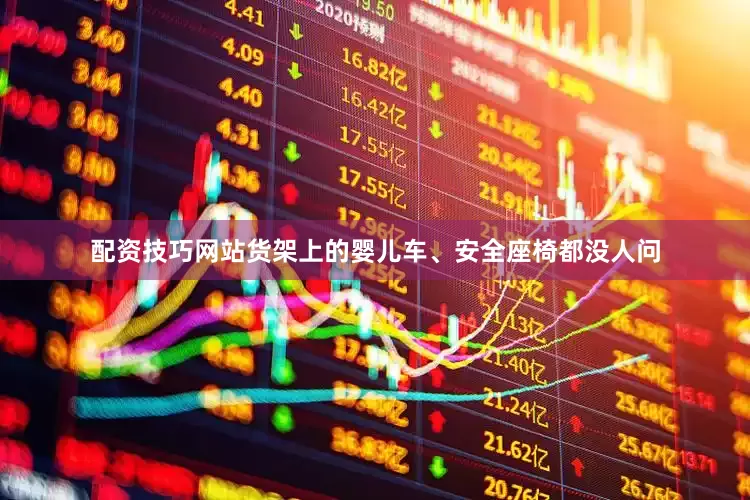 配资技巧网站货架上的婴儿车、安全座椅都没人问