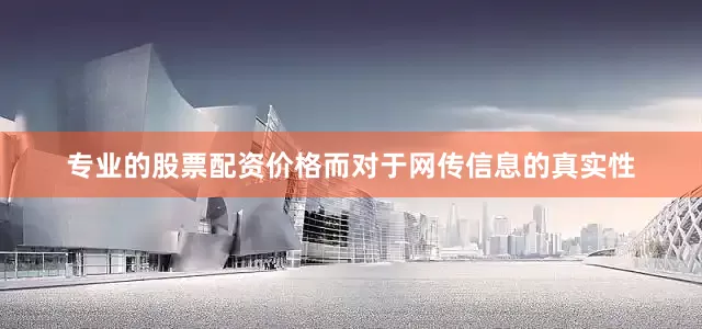专业的股票配资价格而对于网传信息的真实性