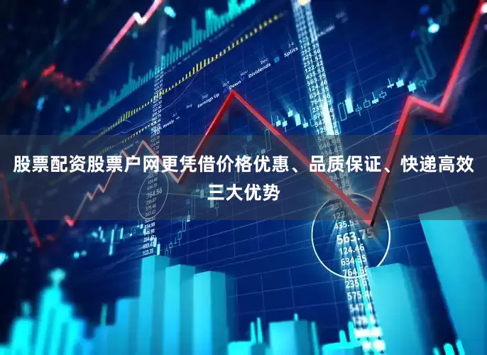 股票配资股票户网更凭借价格优惠、品质保证、快递高效三大优势