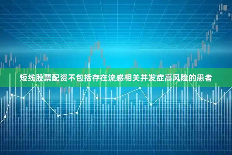 短线股票配资不包括存在流感相关并发症高风险的患者