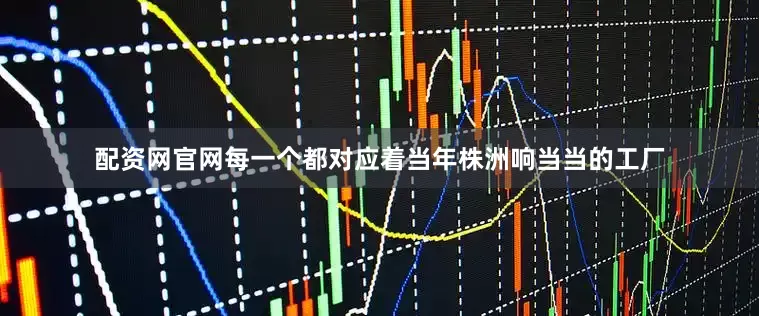 配资网官网每一个都对应着当年株洲响当当的工厂