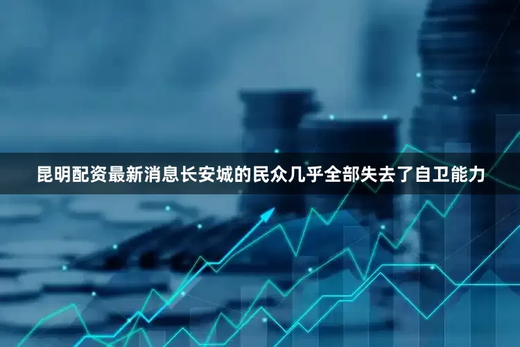 昆明配资最新消息长安城的民众几乎全部失去了自卫能力