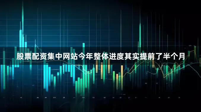 股票配资集中网站今年整体进度其实提前了半个月