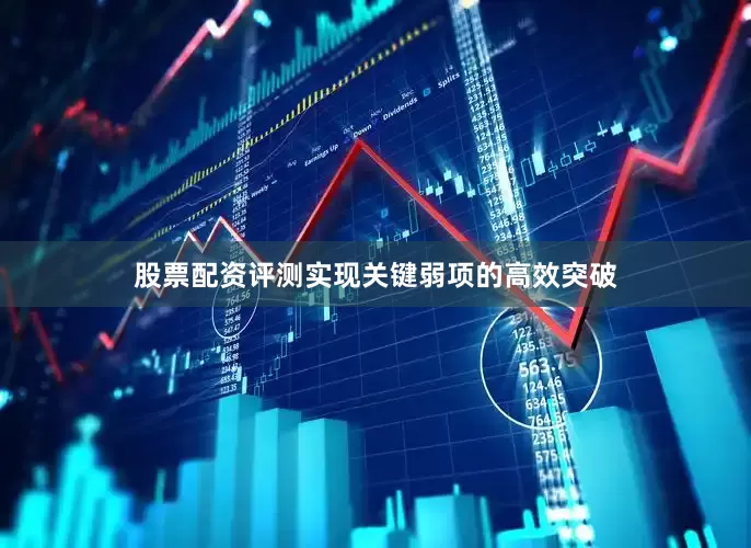 股票配资评测实现关键弱项的高效突破