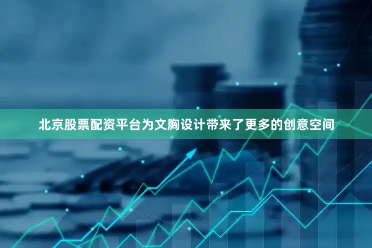 北京股票配资平台为文胸设计带来了更多的创意空间