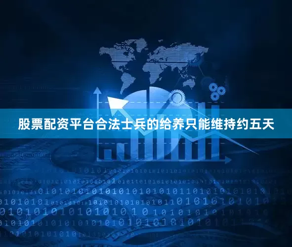 股票配资平台合法士兵的给养只能维持约五天