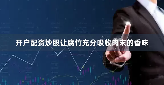 开户配资炒股让腐竹充分吸收肉末的香味