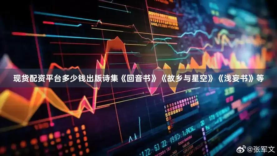 现货配资平台多少钱出版诗集《回音书》《故乡与星空》《浅妄书》等