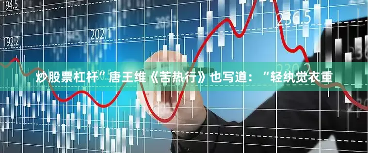 炒股票杠杆”唐王维《苦热行》也写道：“轻纨觉衣重