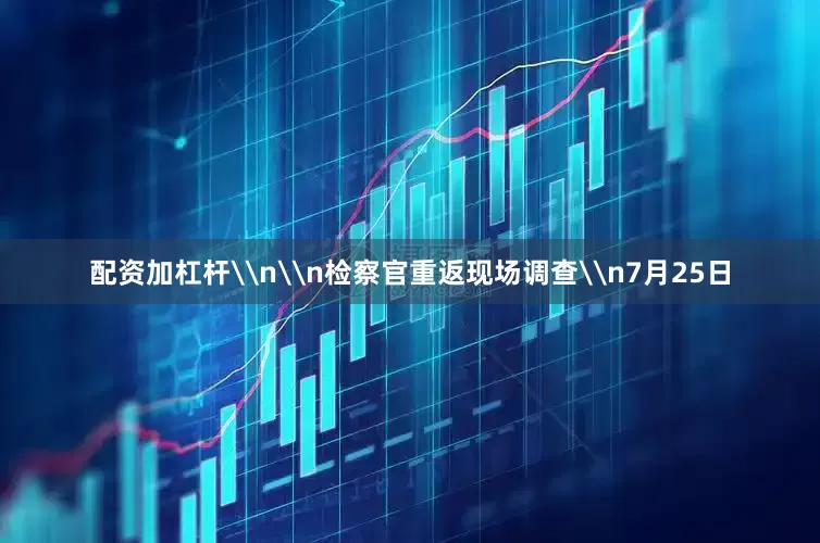 配资加杠杆\n\n检察官重返现场调查\n7月25日