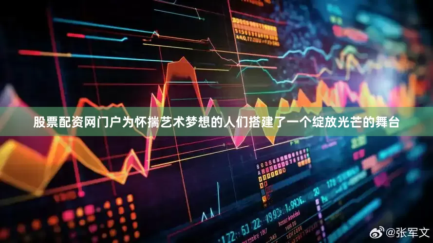 股票配资网门户为怀揣艺术梦想的人们搭建了一个绽放光芒的舞台