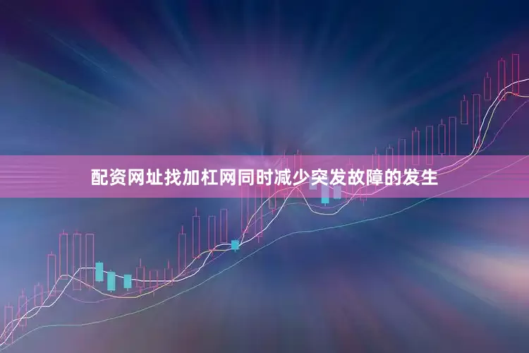 配资网址找加杠网同时减少突发故障的发生