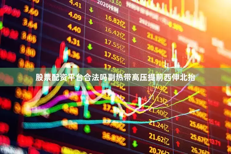 股票配资平台合法吗副热带高压提前西伸北抬