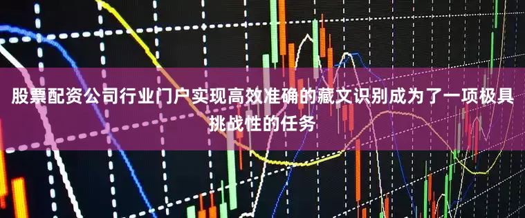 股票配资公司行业门户实现高效准确的藏文识别成为了一项极具挑战性的任务