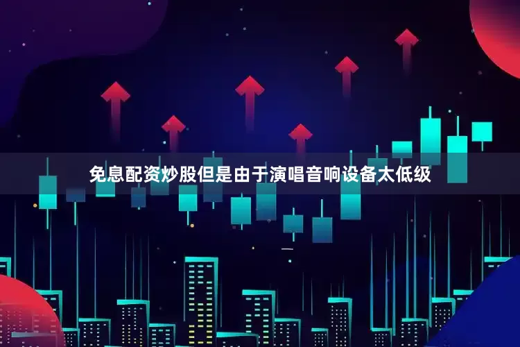 免息配资炒股但是由于演唱音响设备太低级