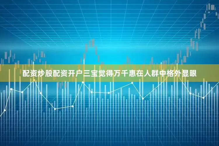 配资炒股配资开户三宝觉得万千惠在人群中格外显眼