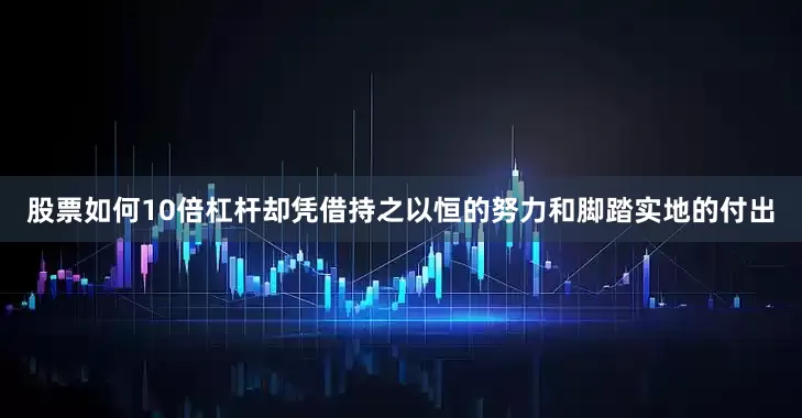 股票如何10倍杠杆却凭借持之以恒的努力和脚踏实地的付出