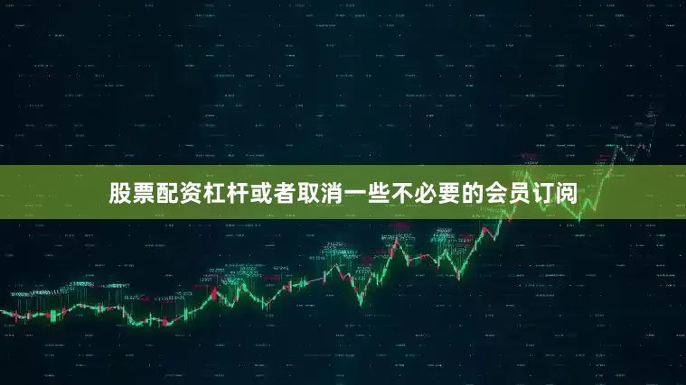 股票配资杠杆或者取消一些不必要的会员订阅