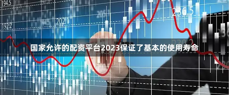 国家允许的配资平台2023保证了基本的使用寿命