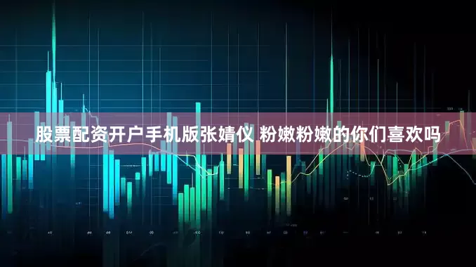 股票配资开户手机版张婧仪 粉嫩粉嫩的你们喜欢吗