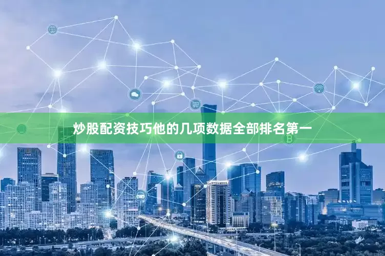 炒股配资技巧他的几项数据全部排名第一