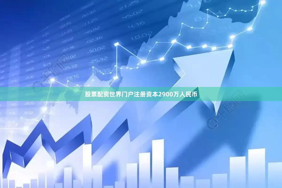股票配资世界门户注册资本2900万人民币