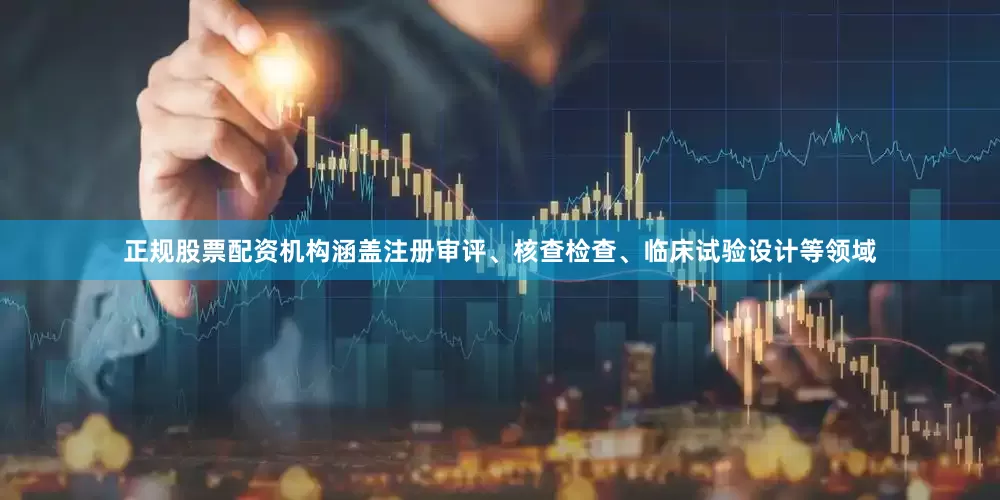 正规股票配资机构涵盖注册审评、核查检查、临床试验设计等领域