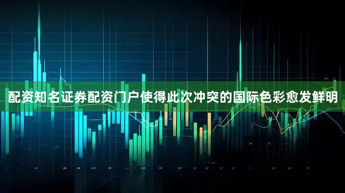 配资知名证券配资门户使得此次冲突的国际色彩愈发鲜明