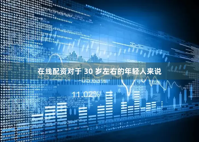 在线配资对于 30 岁左右的年轻人来说