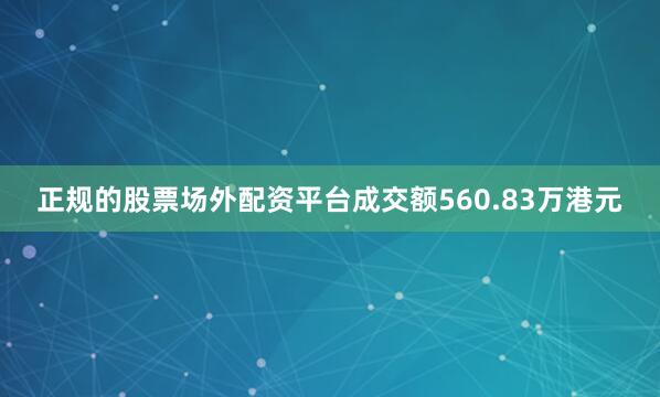 正规的股票场外配资平台成交额560.83万港元