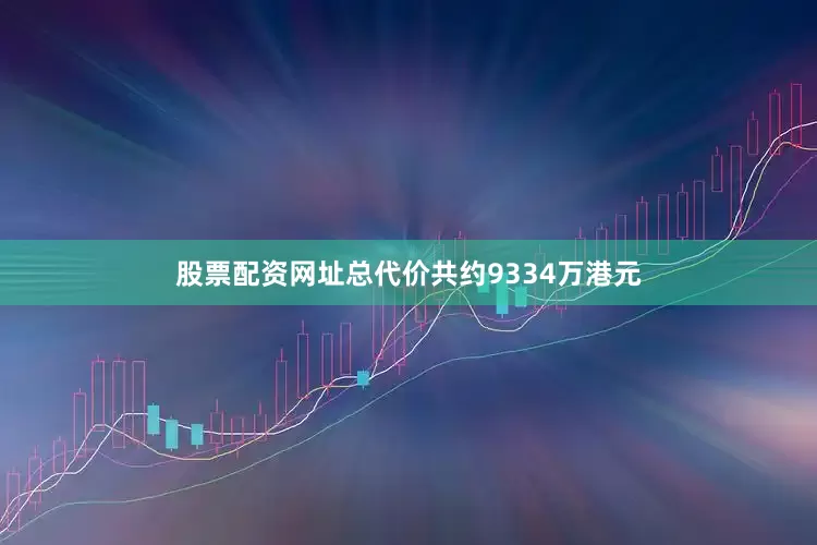 股票配资网址总代价共约9334万港元