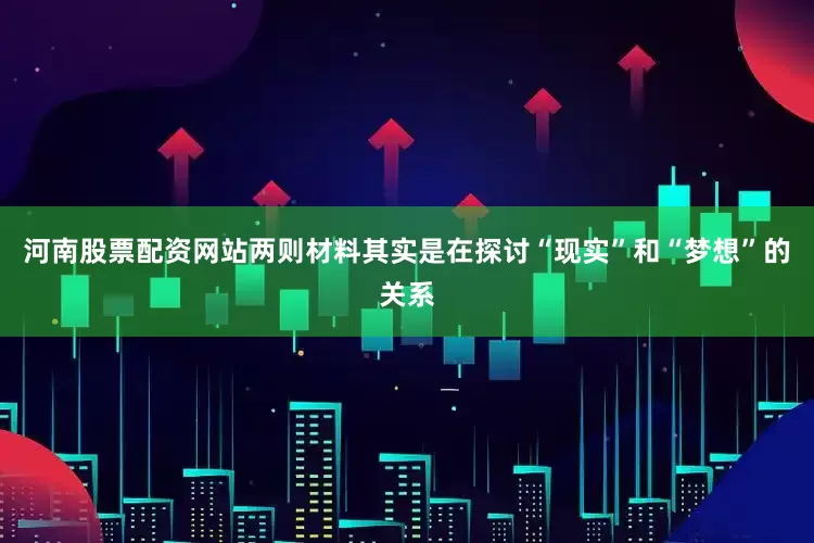 河南股票配资网站两则材料其实是在探讨“现实”和“梦想”的关系
