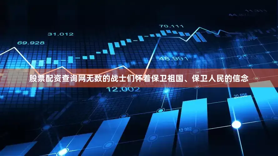 股票配资查询网无数的战士们怀着保卫祖国、保卫人民的信念